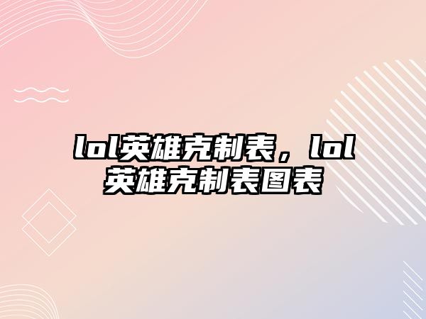 lol英雄克制表，lol英雄克制表圖表