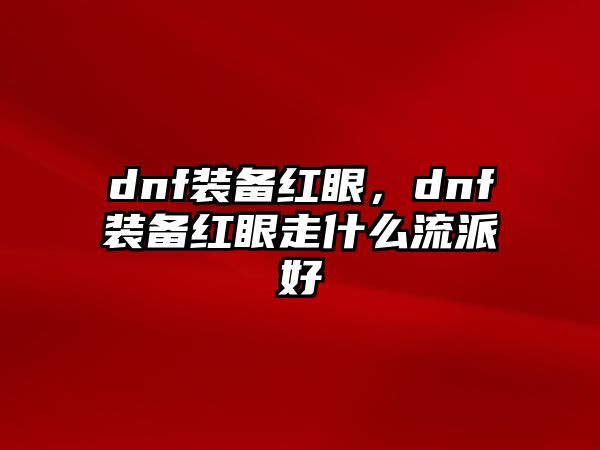 dnf裝備紅眼，dnf裝備紅眼走什么流派好