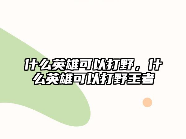 什么英雄可以打野，什么英雄可以打野王者