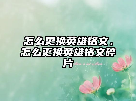 怎么更換英雄銘文，怎么更換英雄銘文碎片