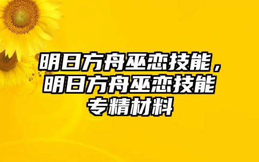 明日方舟巫戀技能，明日方舟巫戀技能專精材料