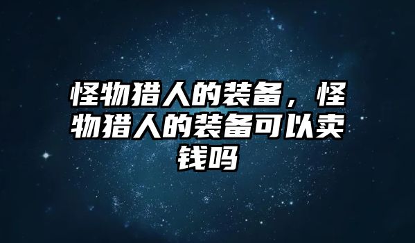 怪物獵人的裝備，怪物獵人的裝備可以賣錢嗎