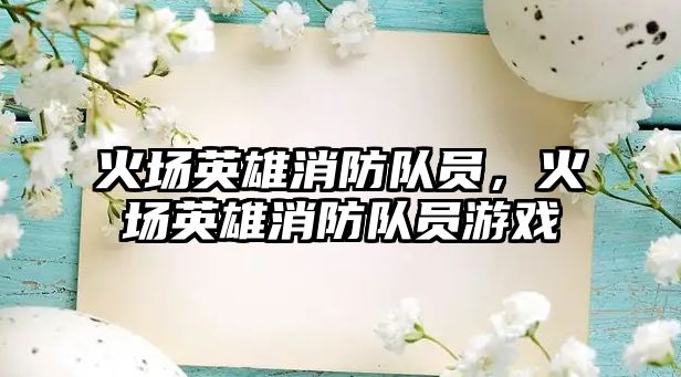 火場英雄消防隊員，火場英雄消防隊員游戲