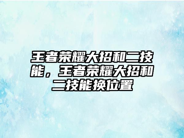 王者榮耀大招和二技能，王者榮耀大招和二技能換位置