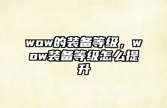 wow的裝備等級(jí)，wow裝備等級(jí)怎么提升