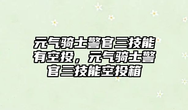 元?dú)怛T士警官三技能有空投，元?dú)怛T士警官三技能空投箱