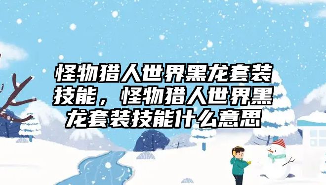 怪物獵人世界黑龍?zhí)籽b技能，怪物獵人世界黑龍?zhí)籽b技能什么意思