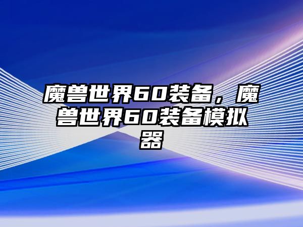 魔獸世界60裝備，魔獸世界60裝備模擬器