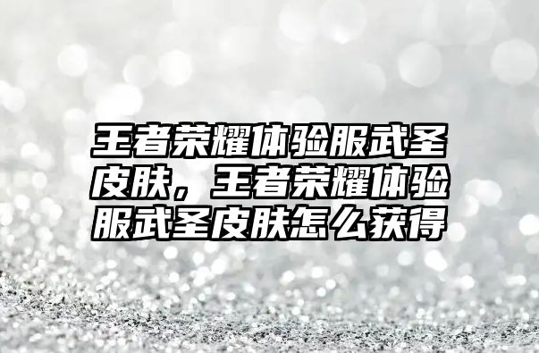 王者榮耀體驗服武圣皮膚，王者榮耀體驗服武圣皮膚怎么獲得