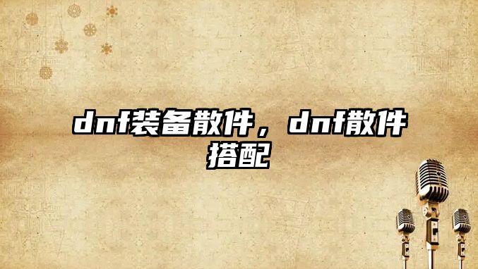 dnf裝備散件，dnf散件搭配