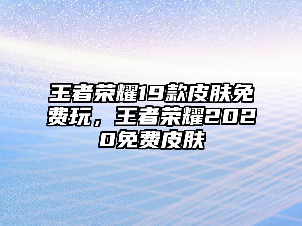 王者榮耀19款皮膚免費玩，王者榮耀2020免費皮膚