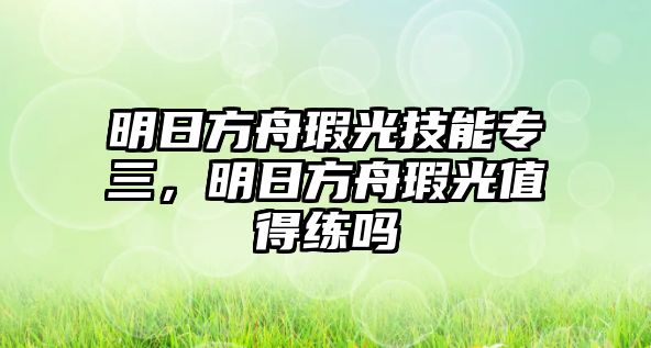 明日方舟瑕光技能專三，明日方舟瑕光值得練嗎