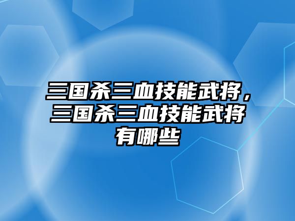 三國(guó)殺三血技能武將，三國(guó)殺三血技能武將有哪些