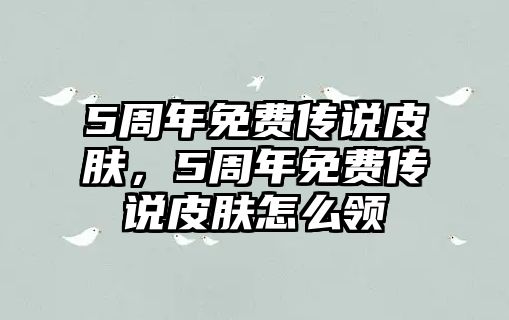 5周年免費(fèi)傳說(shuō)皮膚，5周年免費(fèi)傳說(shuō)皮膚怎么領(lǐng)