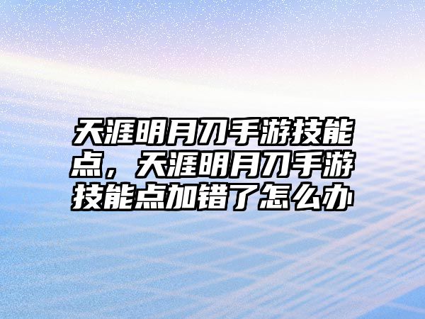 天涯明月刀手游技能點(diǎn)，天涯明月刀手游技能點(diǎn)加錯(cuò)了怎么辦