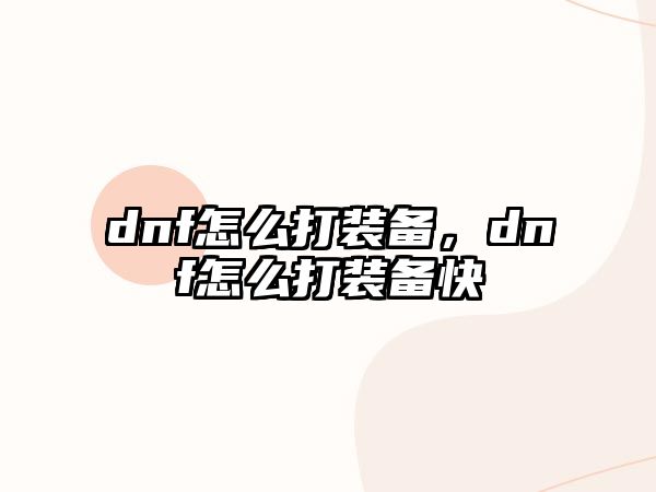 dnf怎么打裝備，dnf怎么打裝備快