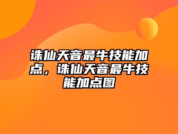 誅仙天音最牛技能加點，誅仙天音最牛技能加點圖