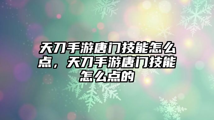 天刀手游唐門技能怎么點(diǎn)，天刀手游唐門技能怎么點(diǎn)的