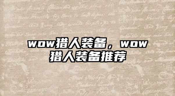 wow獵人裝備，wow獵人裝備推薦