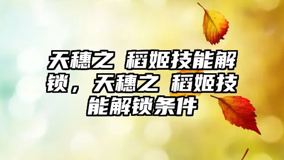 天穗之咲稻姬技能解鎖，天穗之咲稻姬技能解鎖條件