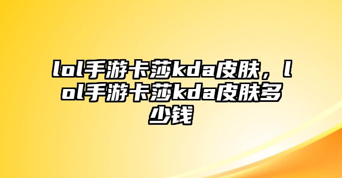 lol手游卡莎kda皮膚，lol手游卡莎kda皮膚多少錢