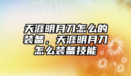 天涯明月刀怎么的裝備，天涯明月刀怎么裝備技能