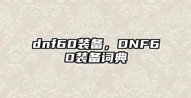 dnf60裝備，DNF60裝備詞典