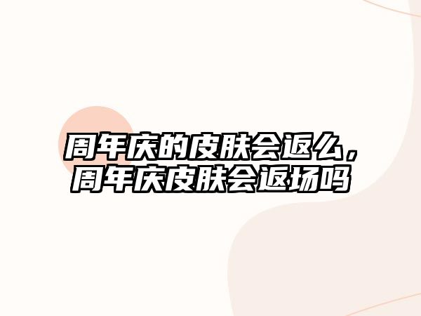 周年慶的皮膚會(huì)返么，周年慶皮膚會(huì)返場(chǎng)嗎