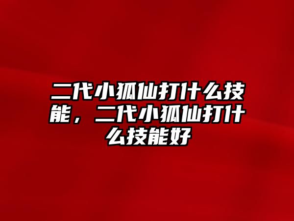 二代小狐仙打什么技能，二代小狐仙打什么技能好