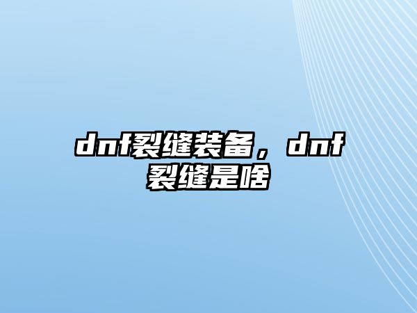 dnf裂縫裝備，dnf裂縫是啥