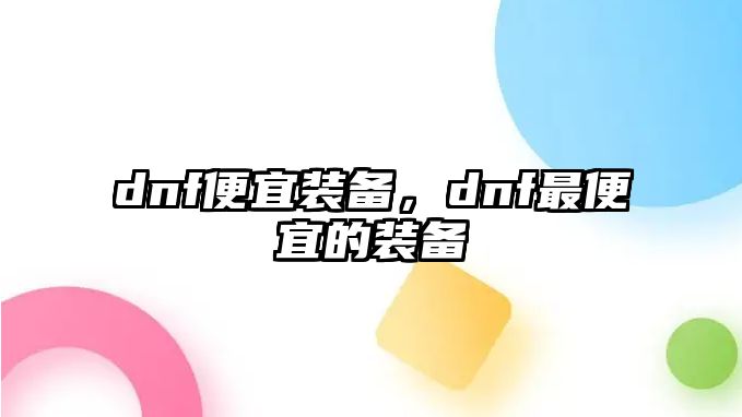 dnf便宜裝備，dnf最便宜的裝備