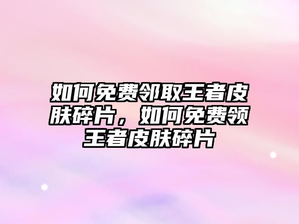 如何免費(fèi)鄰取王者皮膚碎片，如何免費(fèi)領(lǐng)王者皮膚碎片