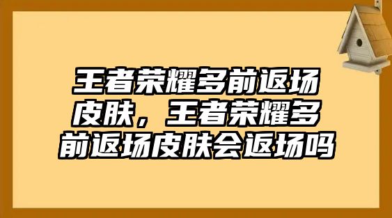 王者榮耀多前返場(chǎng)皮膚，王者榮耀多前返場(chǎng)皮膚會(huì)返場(chǎng)嗎