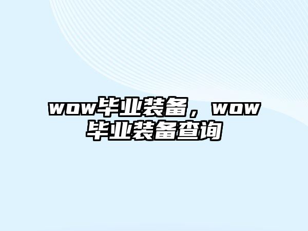 wow畢業(yè)裝備，wow畢業(yè)裝備查詢