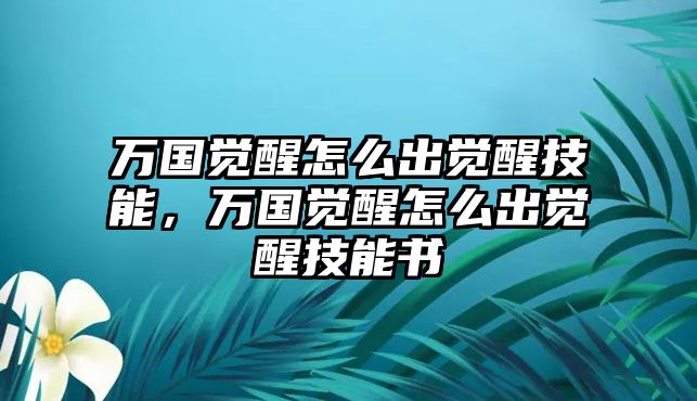 萬(wàn)國(guó)覺(jué)醒怎么出覺(jué)醒技能，萬(wàn)國(guó)覺(jué)醒怎么出覺(jué)醒技能書(shū)