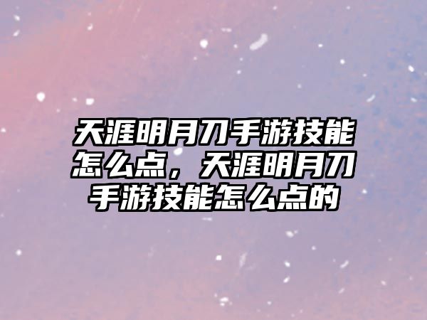 天涯明月刀手游技能怎么點，天涯明月刀手游技能怎么點的