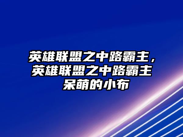 英雄聯(lián)盟之中路霸主，英雄聯(lián)盟之中路霸主 呆萌的小布