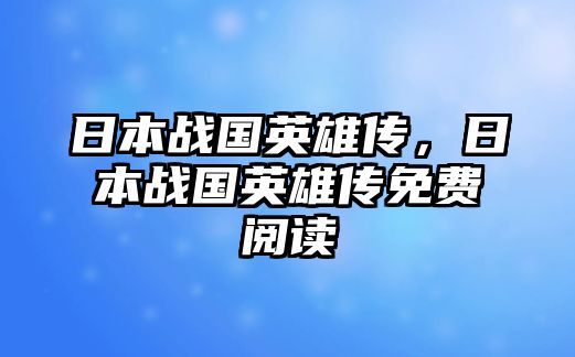 日本戰(zhàn)國英雄傳，日本戰(zhàn)國英雄傳免費閱讀