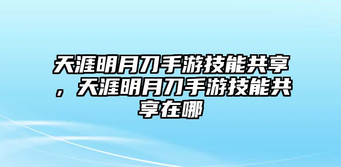 天涯明月刀手游技能共享，天涯明月刀手游技能共享在哪