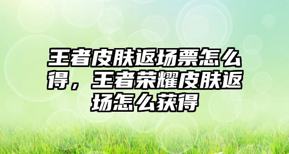 王者皮膚返場(chǎng)票怎么得，王者榮耀皮膚返場(chǎng)怎么獲得