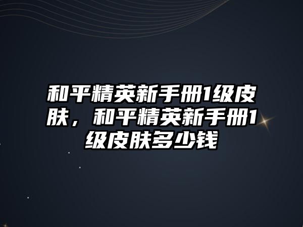 和平精英新手冊1級皮膚，和平精英新手冊1級皮膚多少錢