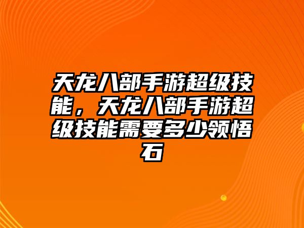 天龍八部手游超級技能，天龍八部手游超級技能需要多少領(lǐng)悟石