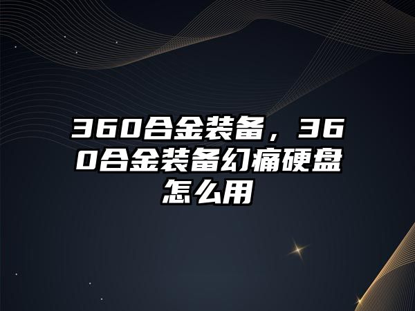 360合金裝備，360合金裝備幻痛硬盤怎么用