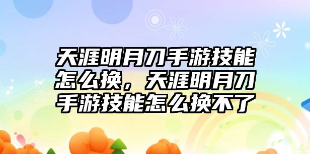 天涯明月刀手游技能怎么換，天涯明月刀手游技能怎么換不了