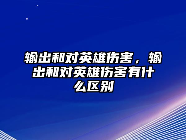 輸出和對英雄傷害，輸出和對英雄傷害有什么區(qū)別