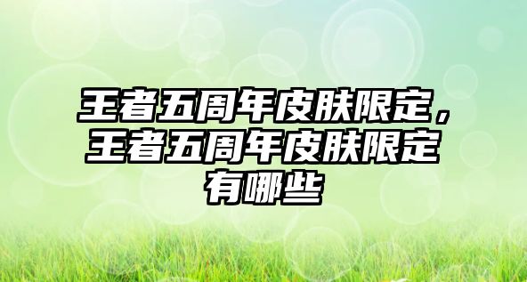 王者五周年皮膚限定，王者五周年皮膚限定有哪些