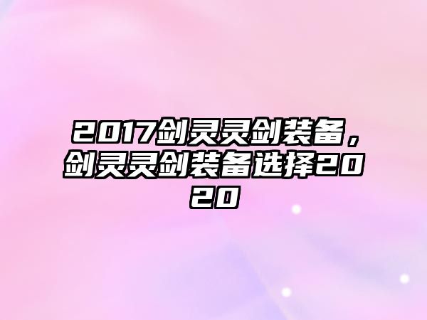 2017劍靈靈劍裝備，劍靈靈劍裝備選擇2020