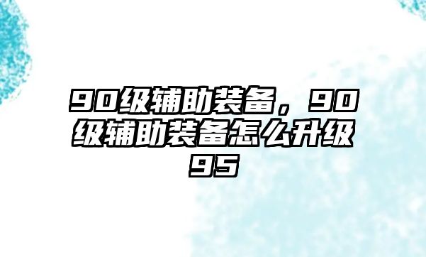 90級輔助裝備，90級輔助裝備怎么升級95