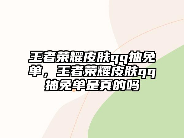 王者榮耀皮膚qq抽免單，王者榮耀皮膚qq抽免單是真的嗎