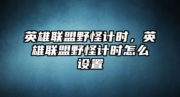 英雄聯(lián)盟野怪計時，英雄聯(lián)盟野怪計時怎么設置